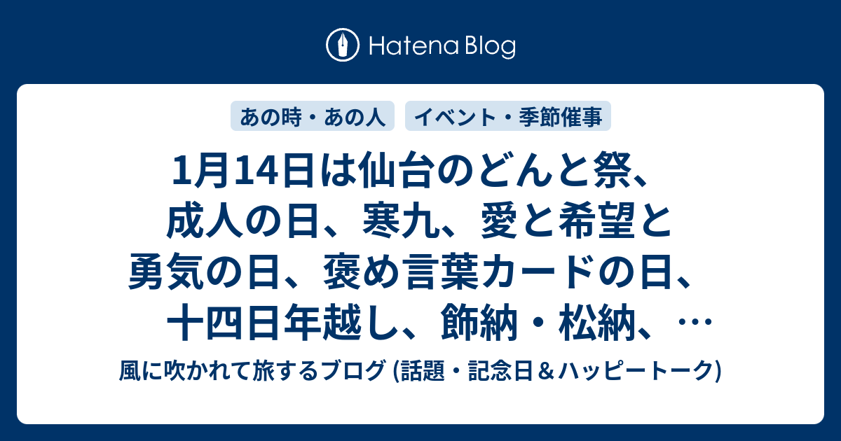 1月14日は仙台のどんと祭、成人の日、寒九、愛と希望と勇気の日、褒め言葉カードの日、十四日年越し、飾納・松納、尖閣諸島開拓の日、等の日 風