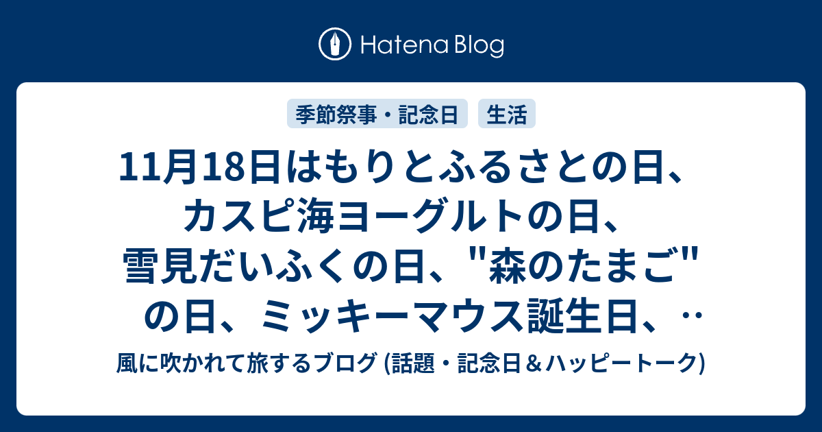 11月18日はもりとふるさとの日 カスピ海ヨーグルトの日 雪見だいふくの日 森のたまご の日 ミッキーマウス誕生日 いい家の日 音楽著作権の日 等の日 風に吹かれて旅するブログ 記念日 ハッピートーク