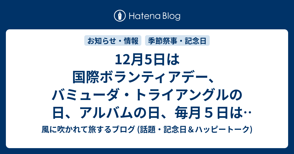 12月5日は国際ボランティアデー バミューダ トライアングルの日 アルバムの日 毎月５日はたまごの日 ノー レジ袋の日 チーズケーキの日 長城清心丸の日 等の日 風に吹かれて旅するブログ 記念日 ハッピートーク