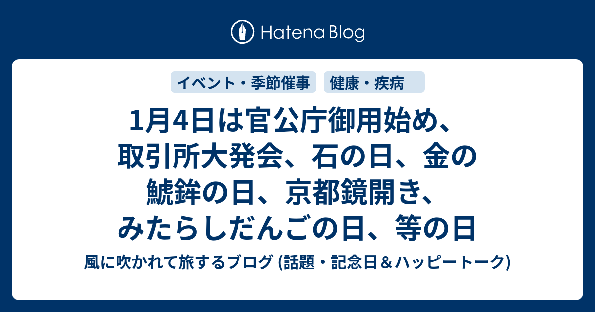 1月4日は官公庁御用始め 取引所大発会 石の日 金の鯱鉾の日 京都鏡開き みたらしだんごの日 等の日 風に吹かれて旅するブログ 話題 記念日 ハッピートーク