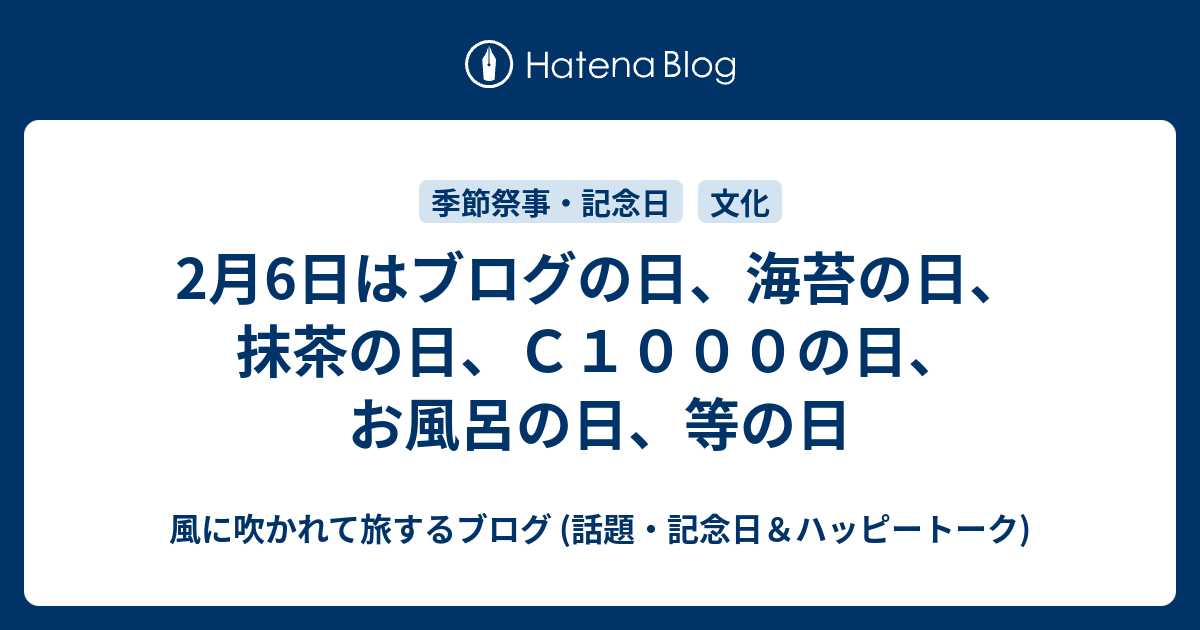 2月6日はブログの日 海苔の日 抹茶の日 ｃ１０００の日 お風呂の日 等の日 風に吹かれて旅するブログ 話題 記念日 ハッピートーク