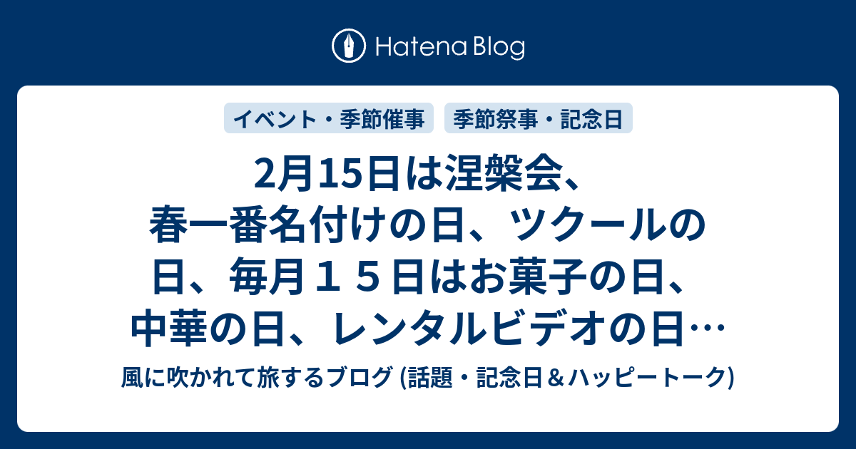 2月15日は涅槃会 春一番名付けの日 ツクールの日 毎月１５日はお菓子の日 中華の日 レンタルビデオの日 いちごの日 等の日 風に吹かれて旅するブログ 話題 記念日 ハッピートーク