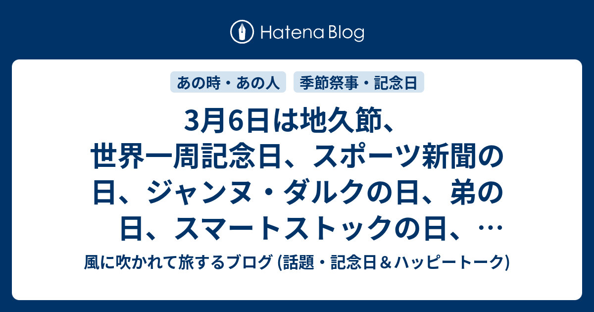 3月6日は地久節 世界一周記念日 スポーツ新聞の日 ジャンヌ ダルクの日 弟の日 スマートストックの日 サロネーゼの日 スリムの日 エステティックサロン の日 リニモの日 等の日 風に吹かれて旅するブログ 話題 記念日 ハッピートーク