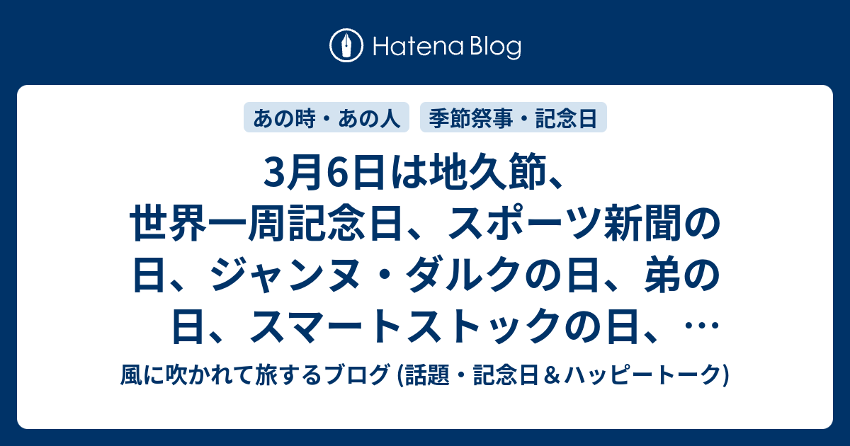 3月6日は地久節 世界一周記念日 スポーツ新聞の日 ジャンヌ ダルクの日 弟の日 スマートストックの日 サロネーゼの日 スリムの日 エステティックサロンの日 リニモの日 等の日 風に吹かれて旅するブログ 話題 記念日 ハッピートーク