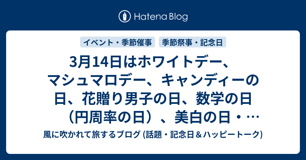 3月14日はホワイトデー マシュマロデー キャンディーの日 花贈り男子の日 数学の日 円周率の日 美白の日 美白デー 国際結婚の日 等の日です 風に吹かれて旅するブログ 話題 記念日 ハッピートーク