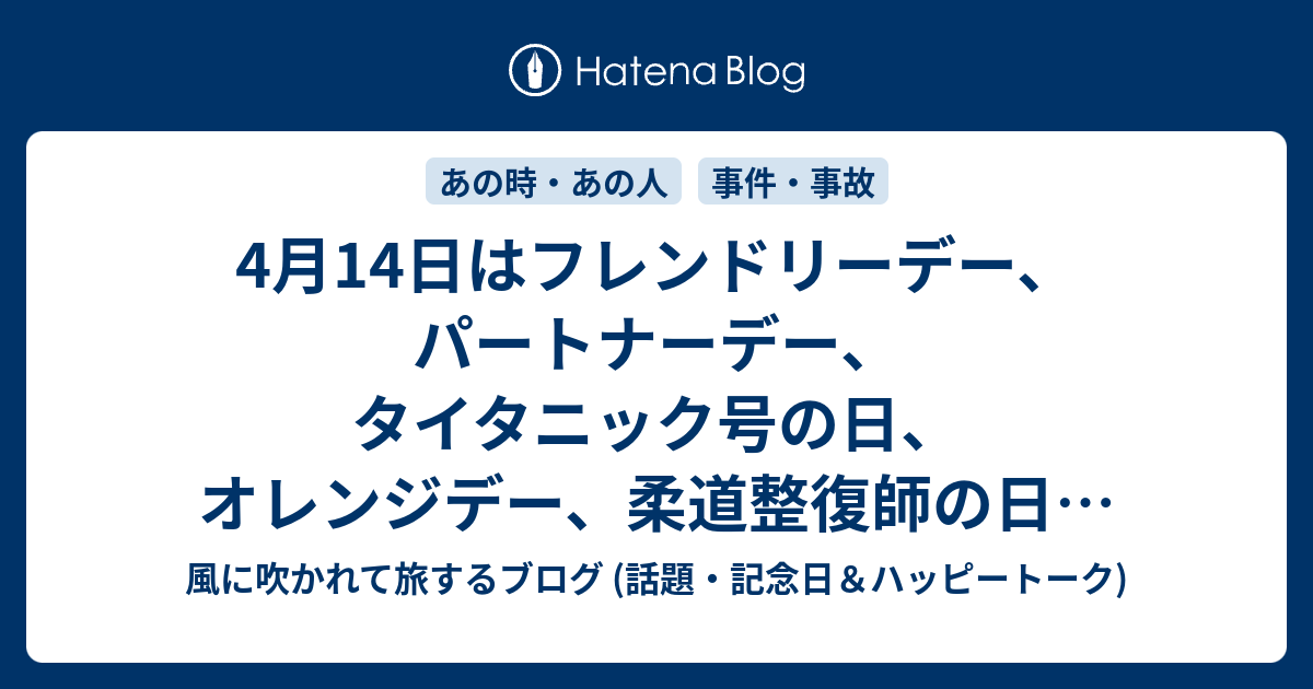 4月14日はフレンドリーデー パートナーデー タイタニック号の日 オレンジデー 柔道整復師の日 椅子の日 等の日です 風に吹かれて旅するブログ 話題 記念日 ハッピートーク