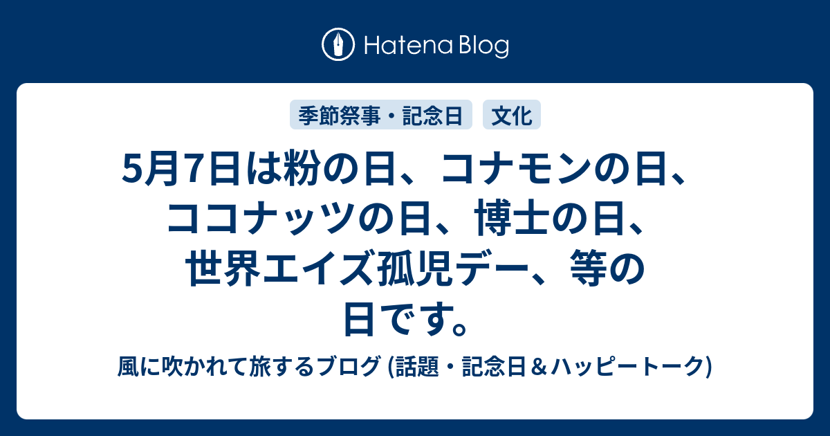 5月7日は粉の日 コナモンの日 ココナッツの日 博士の日 世界エイズ孤児デー 等の日です 風に吹かれて旅するブログ 話題 記念日 ハッピートーク