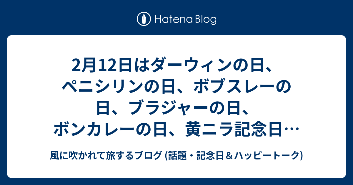 2月12日はダーウィンの日 ペニシリンの日 ボブスレーの日 ブラジャーの日 ボンカレーの日 黄ニラ記念日 等の日です 風に吹かれて旅するブログ 話題 記念日 ハッピートーク