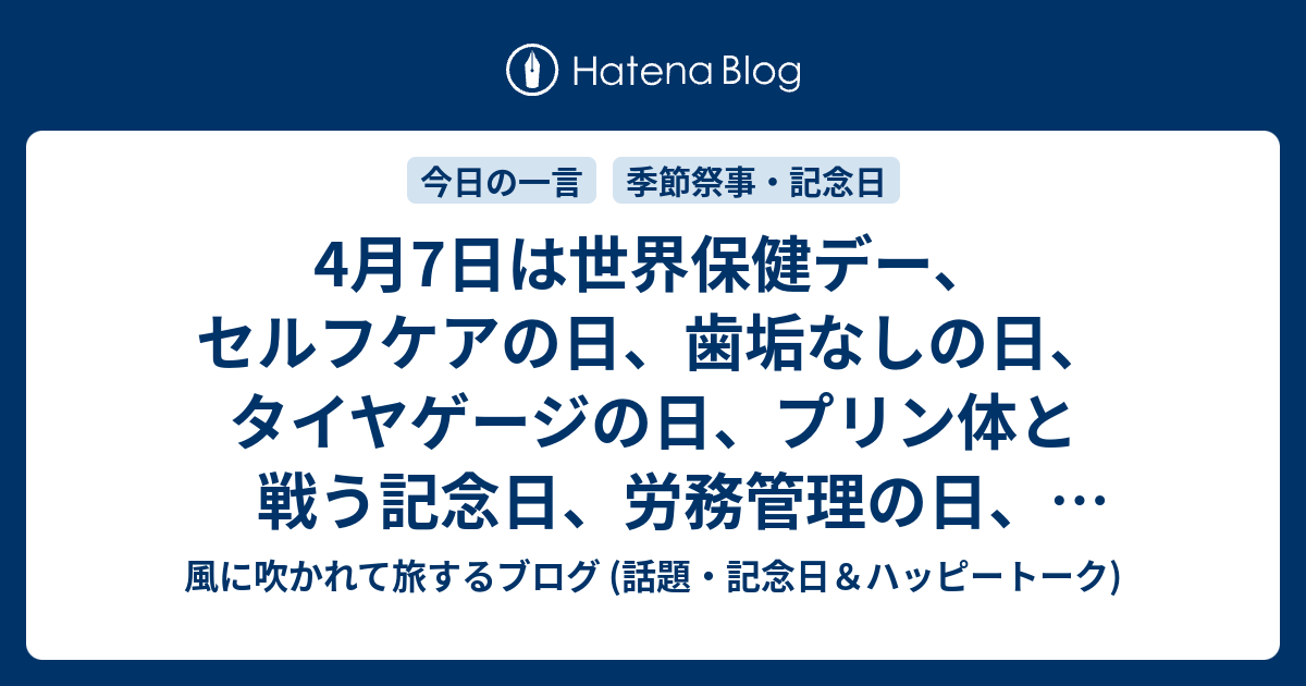 4月7日は世界保健デー セルフケアの日 歯垢なしの日 タイヤゲージの日 プリン体と戦う記念日 労務管理の日 ヨナナスの日 等の日です 風に吹かれて旅するブログ 話題 記念日 ハッピートーク