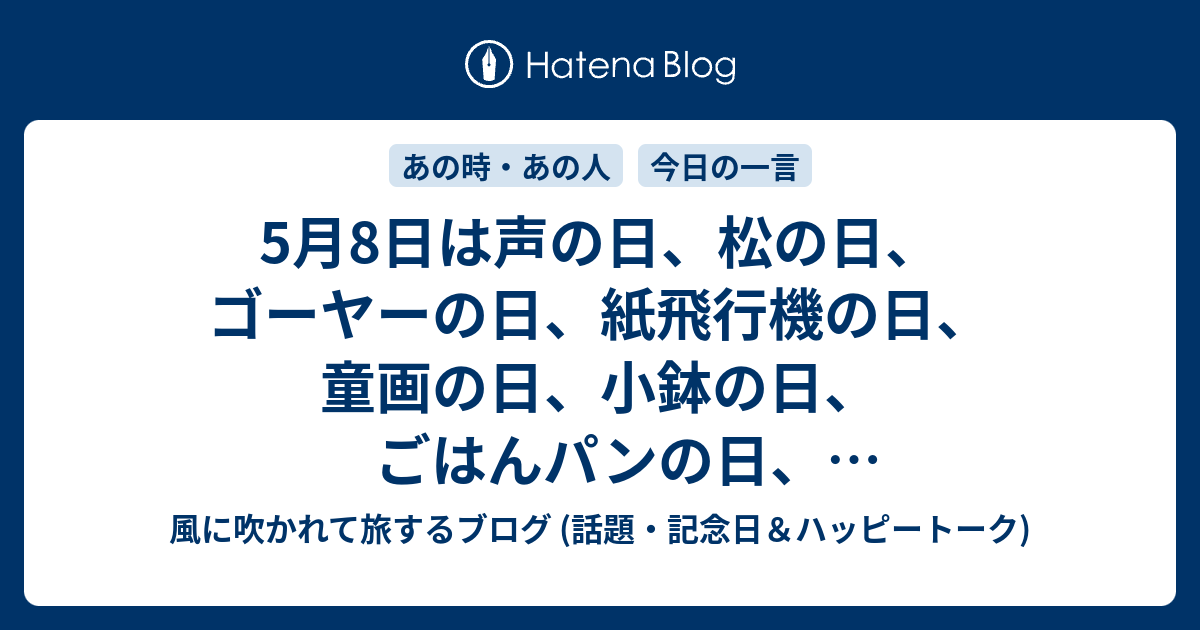 5月8日は声の日 松の日 ゴーヤーの日 紙飛行機の日 童画の日 小鉢の日 ごはんパンの日 世界赤十字デー 等の日です 風に吹かれて旅するブログ 話題 記念日 ハッピートーク