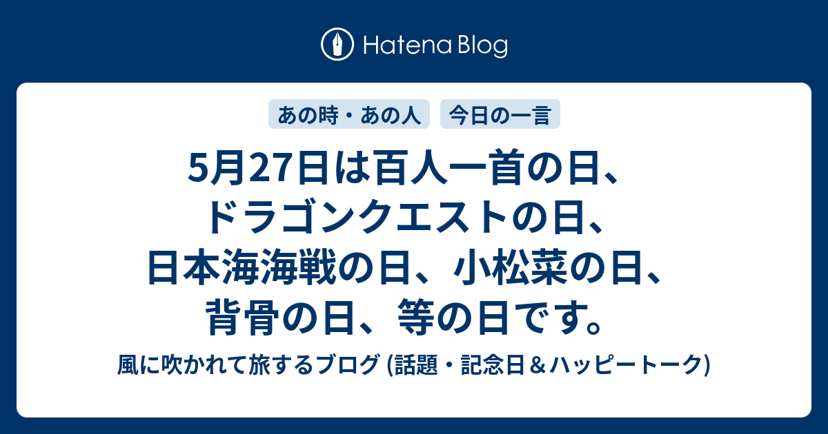 5月27日は百人一首の日 ドラゴンクエストの日 日本海海戦の日 小松菜の日 背骨の日 等の日です 風に吹かれて旅するブログ 話題 記念日 ハッピートーク