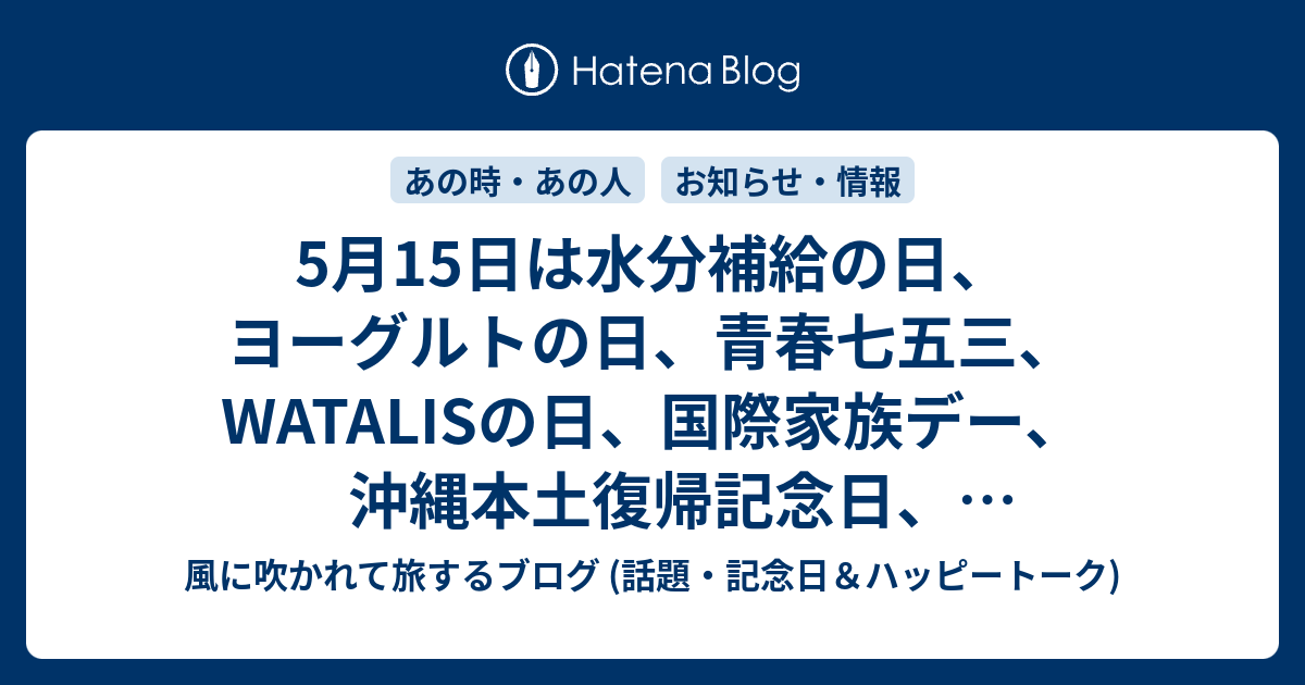 5月15日は水分補給の日 ヨーグルトの日 青春七五三 Watalisの日 国際家族デー 沖縄本土復帰記念日 ５ １５事件記念日 総合治水の日 マイコファジストの日 ストッキングの日 等の日 忍冬 の様に耐え忍ぶ 風に吹かれて旅するブログ 記念日 ハッピートーク