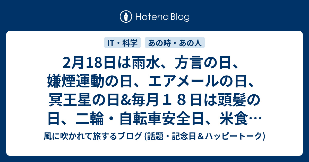 2月18日は雨水 方言の日 嫌煙運動の日 エアメールの日 冥王星の日 毎月１８日は頭髪の日 二輪 自転車安全日 米食の日 防犯の日 等の日 風に吹かれて旅するブログ 話題 記念日 ハッピートーク