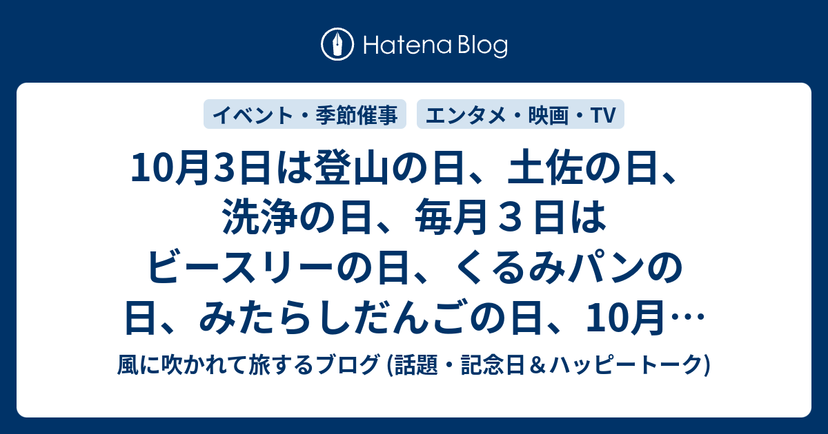 10月3日は登山の日 土佐の日 洗浄の日 毎月３日はビースリーの日 くるみパンの日 みたらしだんごの日 10月第1土曜日はアウトドアスポーツの日 土の日 風に吹かれて旅するブログ 記念日 ハッピートーク