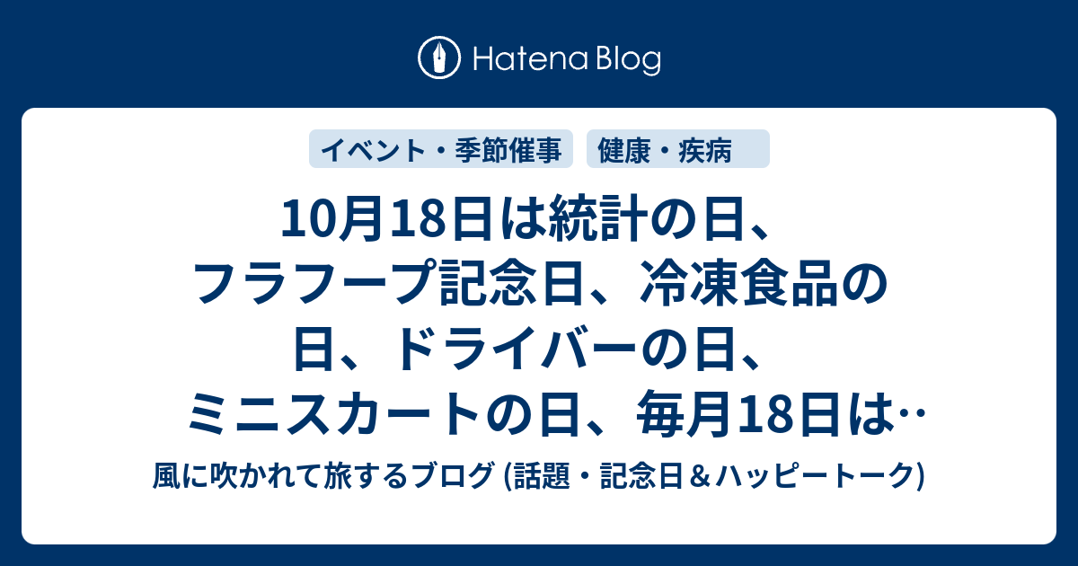 10月18日は統計の日 フラフープ記念日 冷凍食品の日 ドライバーの日 ミニスカートの日 毎月18日は頭髪の日 18 の日 観音の縁日 鬼子母神の 縁日などの日 風に吹かれて旅するブログ 話題 記念日 ハッピートーク