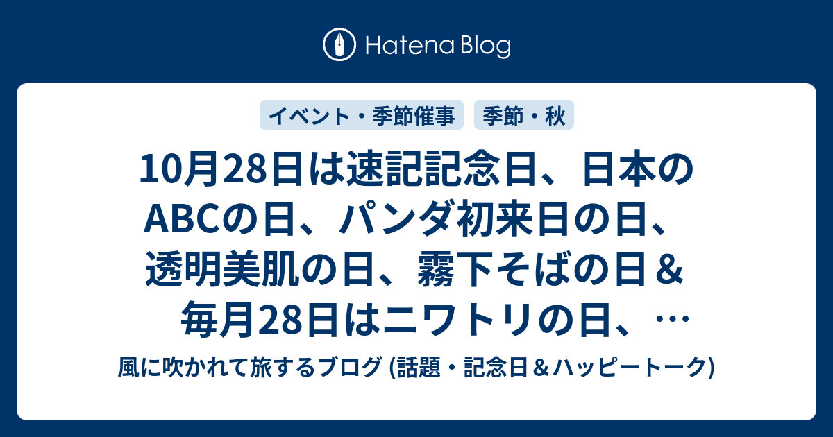 10月28日は速記記念日 日本のabcの日 パンダ初来日の日 透明美肌の日 霧下そばの日 毎月28日はニワトリの日 不動明王の縁日 米の日 鬼子母神の縁日等の日 風に吹かれて旅するブログ 記念日 ハッピートーク