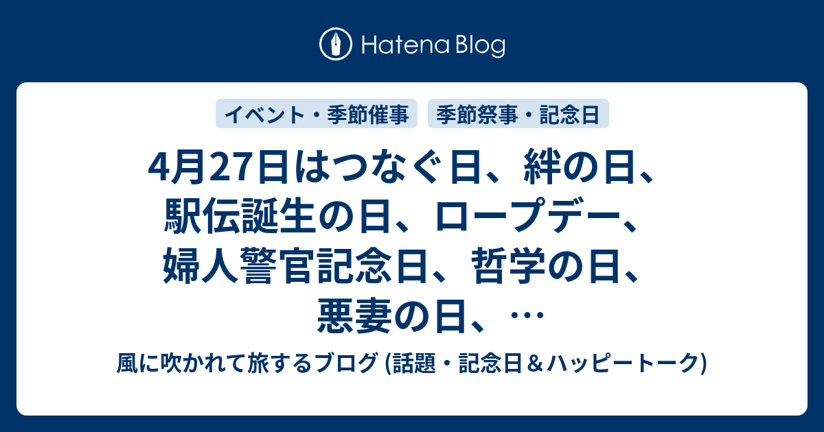 4月27日はつなぐ日 絆の日 駅伝誕生の日 ロープデー 婦人警官記念日 哲学の日 悪妻の日 国会図書館開館記念日 世界生命の日 タッパーの日 スタジオキャラットの日 駒ヶ根ソースかつ丼の日 国際盲導犬の日等の日 風に吹かれて旅するブログ 話題 記念日