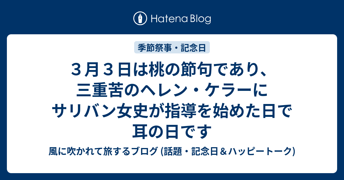 ３月３日は桃の節句であり 三重苦のヘレン ケラーにサリバン女史が指導を始めた日で耳の日です 風に吹かれて旅するブログ 記念日 ハッピートーク