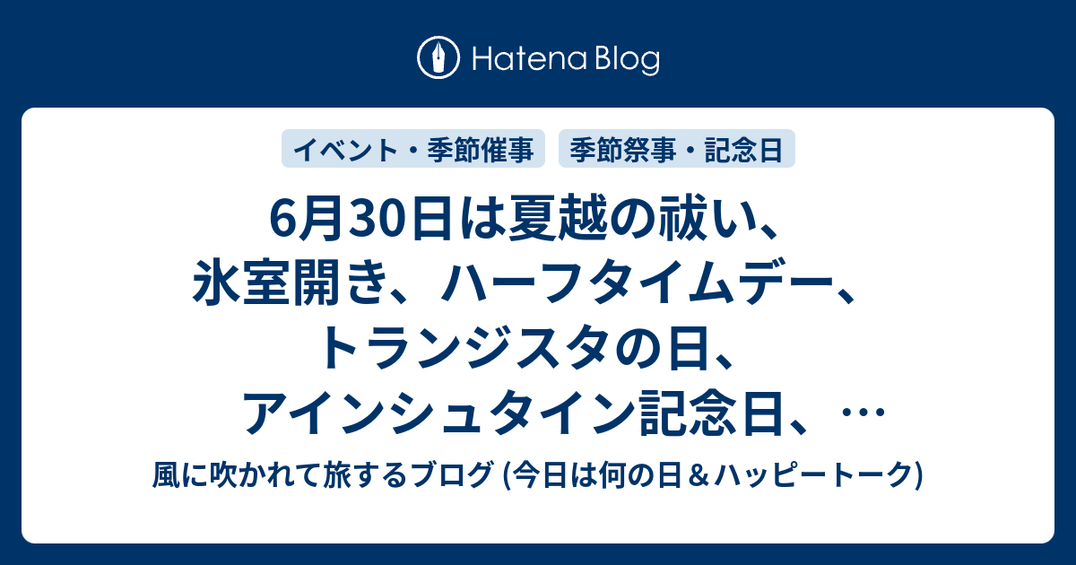 6月30日は夏越の祓い 氷室開き ハーフタイムデー トランジスタの日 アインシュタイン記念日 集団疎開の日 リンパの日 等の日です 風に吹かれて旅するブログ 話題 記念日 ハッピートーク