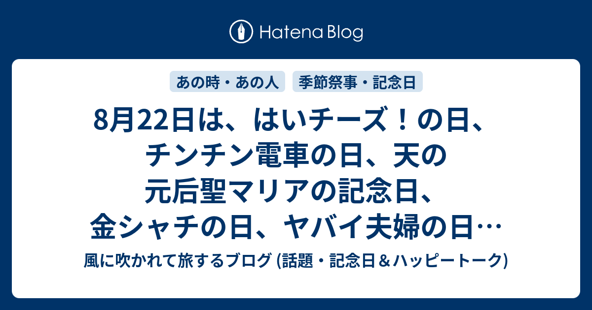 8月22日は はいチーズ の日 チンチン電車の日 天の元后聖マリアの記念日 金シャチの日 ヤバイ夫婦の日 パニーニの日 等の日です 風に吹かれて旅するブログ 話題 記念日 ハッピートーク