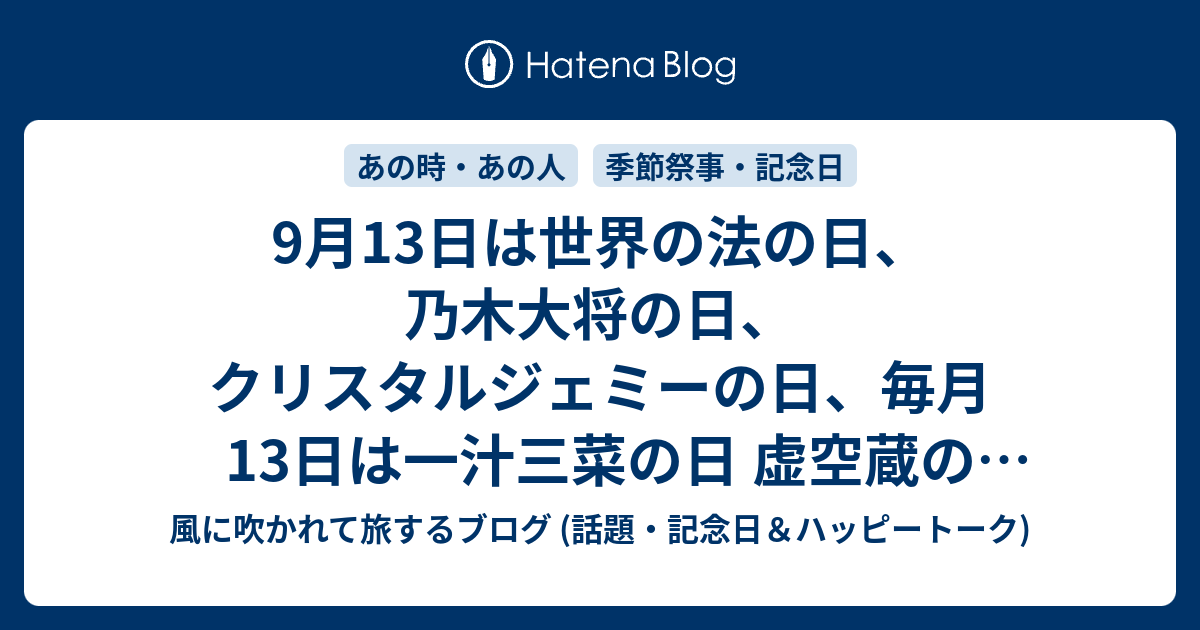 9月13日は世界の法の日 乃木大将の日 クリスタルジェミーの日 毎月13日は一汁三菜の日 虚空蔵の縁日 登山の日 お父さんの日 等の日です 風に吹かれて旅するブログ 話題 記念日 ハッピートーク