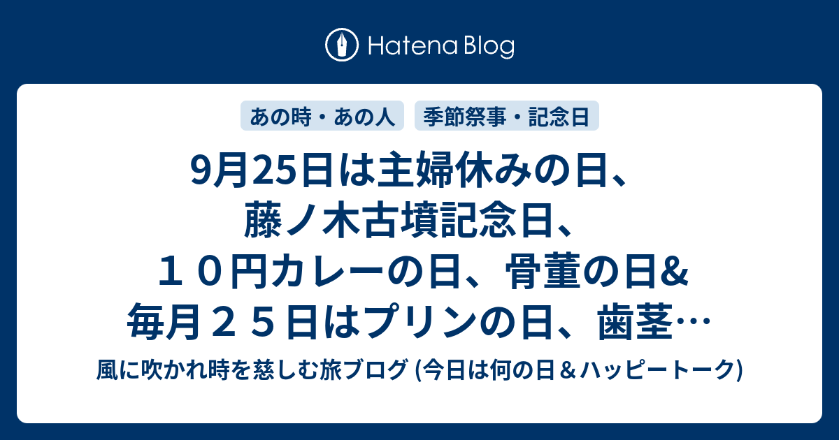 9月25日は主婦休みの日 藤ノ木古墳記念日 １０円カレーの日 骨董の日 毎月２５日はプリンの日 歯茎の日等の日です 風に吹かれて旅するブログ 話題 記念日 ハッピートーク