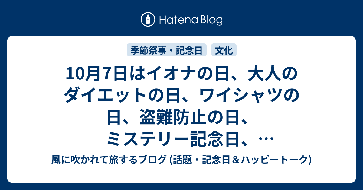 10月7日はイオナの日 大人のダイエットの日 ワイシャツの日 盗難防止の日 ミステリー記念日 バーコード記念日 直七の記念日 トナーの日 等の日です 風に吹かれて旅するブログ 記念日 ハッピートーク