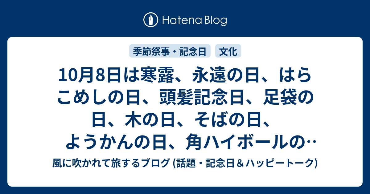 10月8日は寒露 永遠の日 はらこめしの日 頭髪記念日 足袋の日 木の日 そばの日 ようかんの日 角ハイボールの日 焼おにぎりの日 等の日です 風に吹かれて旅するブログ 話題 記念日 ハッピートーク