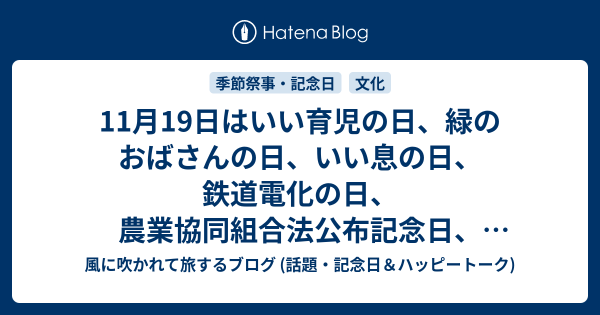 11月19日はいい育児の日 緑のおばさんの日 いい息の日 鉄道電化の日 農業協同組合法公布記念日 いい塾の日 世界トイレの日 等の日です 風に吹かれて旅するブログ 記念日 ハッピートーク