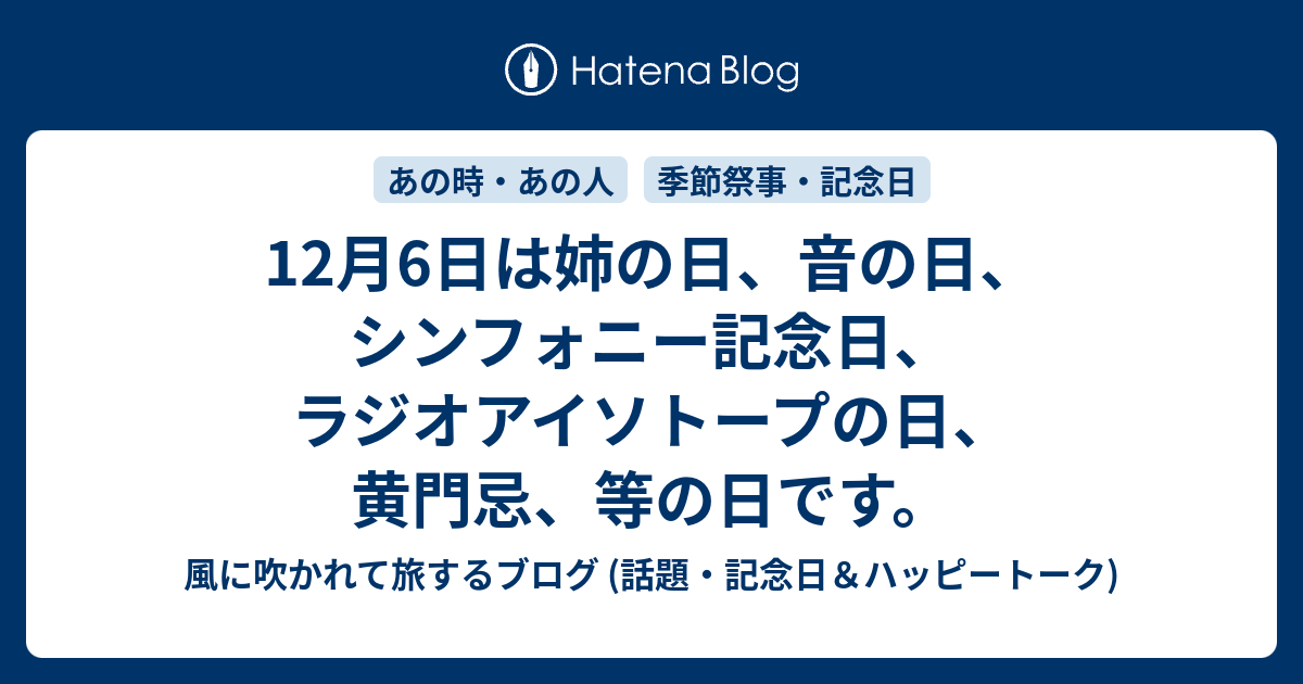 12月6日は姉の日 音の日 シンフォニー記念日 ラジオアイソトープの日 黄門忌 等の日です 風に吹かれて旅するブログ 話題 記念日 ハッピートーク