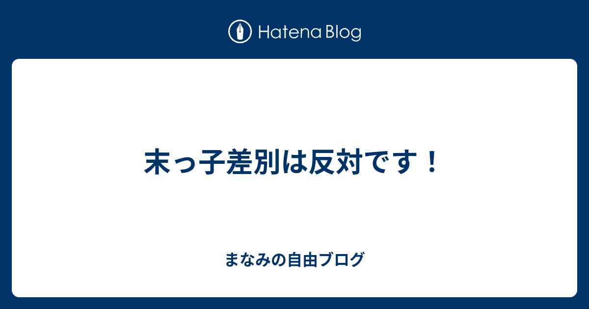 末っ子差別は反対です まなみの自由ブログ
