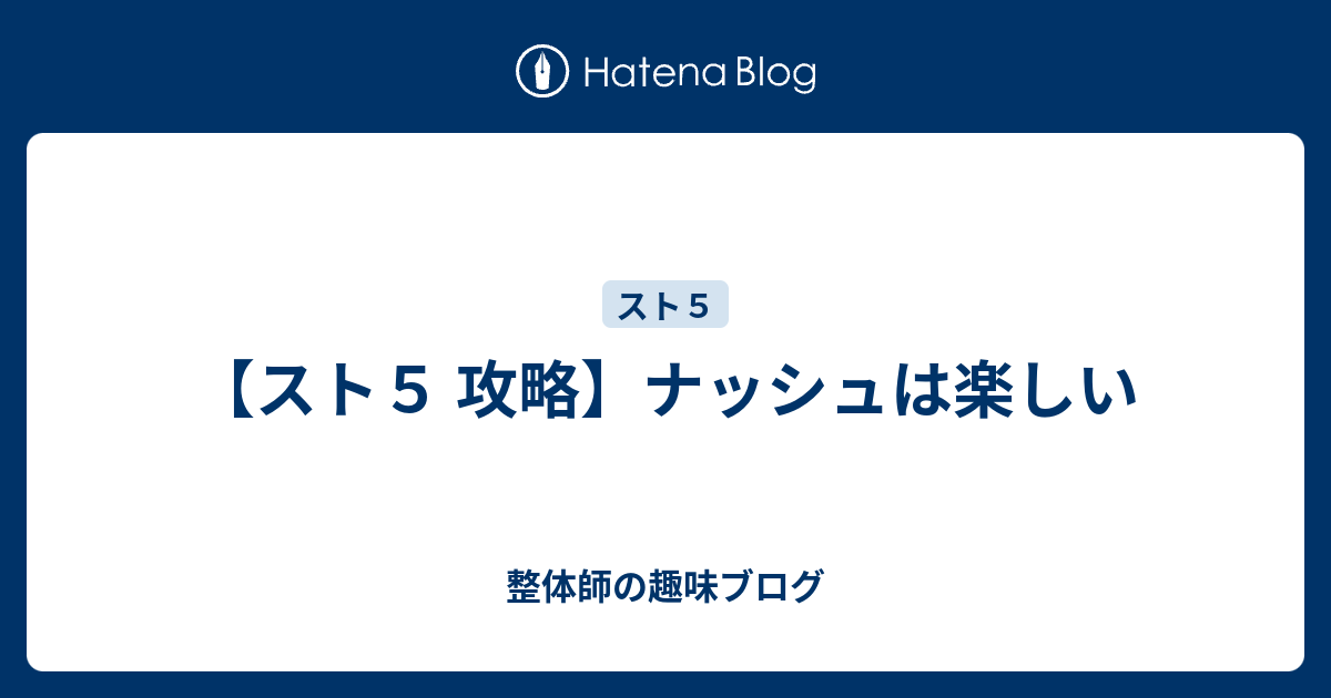 スト５ 攻略 ナッシュは楽しい 整体師の趣味ブログ