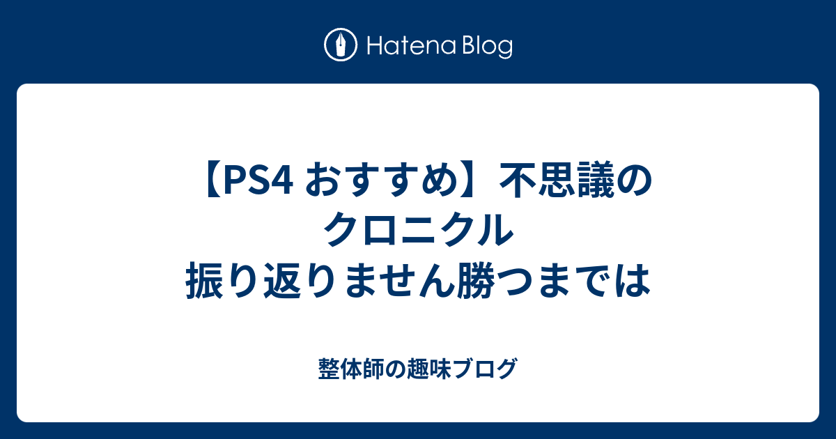 Ps4 おすすめ 不思議のクロニクル 振り返りません勝つまでは 整体師の趣味ブログ