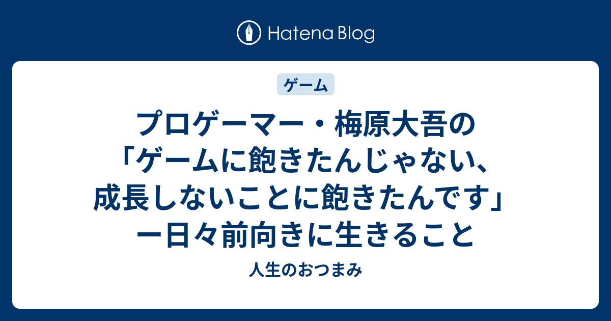 プロゲーマー 梅原大吾の ゲームに飽きたんじゃない 成長しないことに飽きたんです ー日々前向きに生きること 人生のおつまみ