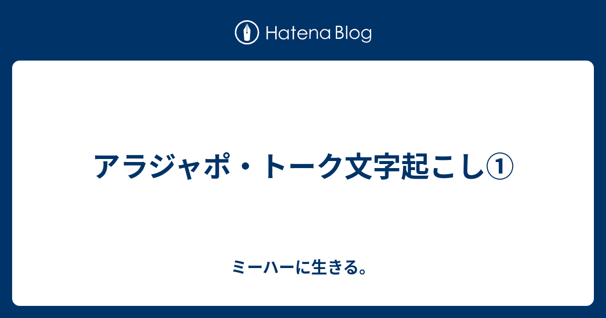 アラジャポ トーク文字起こし ミーハーに生きる