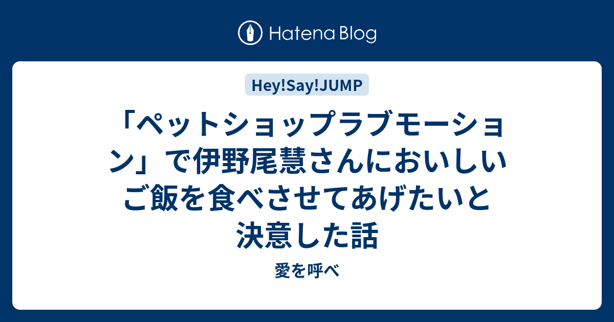 ペットショップラブモーション で伊野尾慧さんにおいしいご飯を食べさせてあげたいと決意した話 愛を呼べ