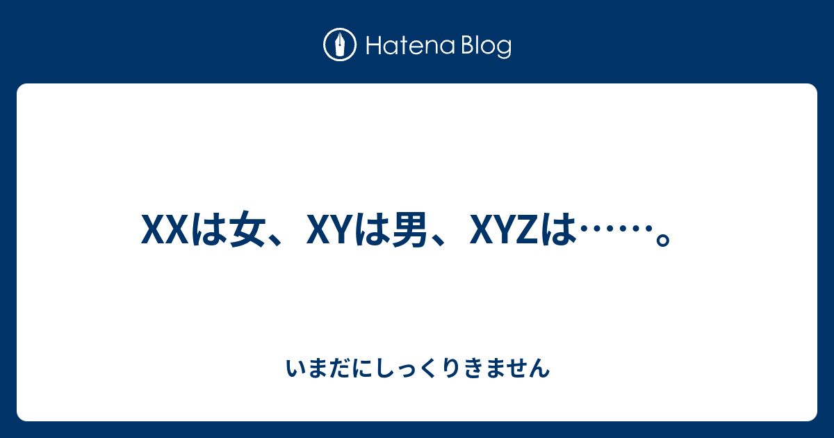 Xxは女 Xyは男 Xyzは いまだにしっくりきません