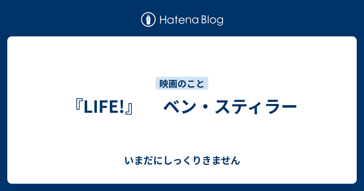 Life ベン スティラー いまだにしっくりきません