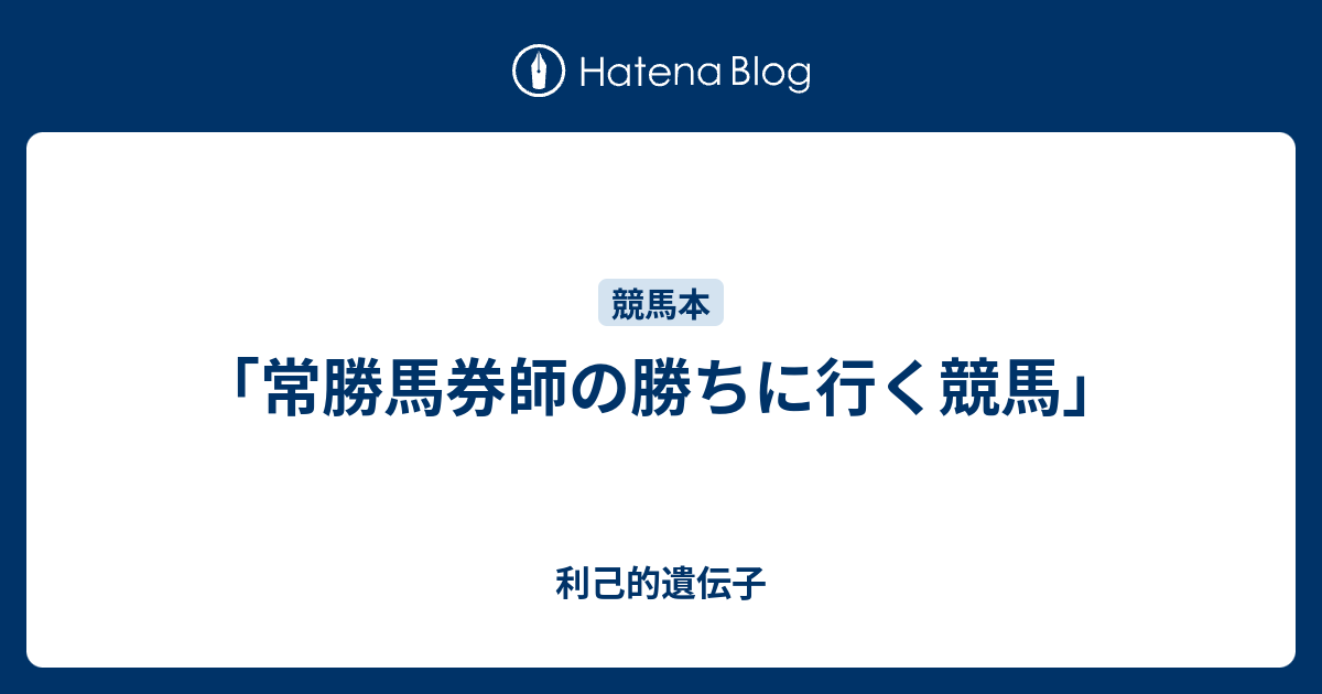 常勝馬券師の勝ちに行く競馬 利己的遺伝子