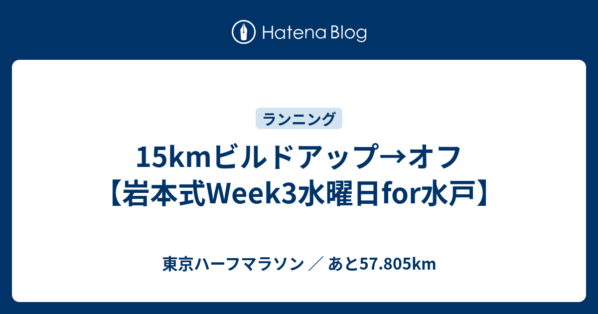 15kmビルドアップ オフ 岩本式week3水曜日for水戸 東京ハーフマラソン あと57 805km