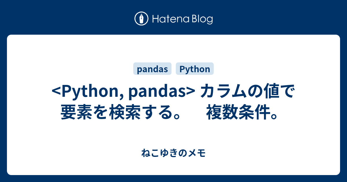 Python Pandas カラムの値で要素を検索する 複数条件 ねこゆきのメモ