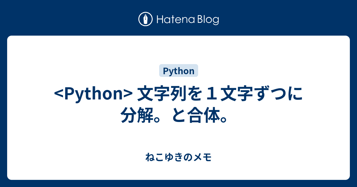 Python 文字列を１文字ずつに分解 と合体 ねこゆきのメモ