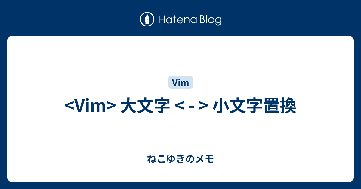 Vim 大文字 小文字置換 ねこゆきのメモ