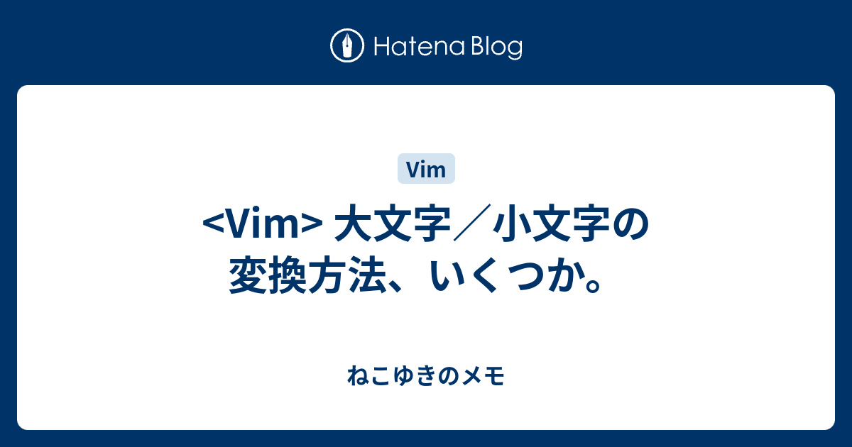 Vim 大文字 小文字の変換方法 いくつか ねこゆきのメモ