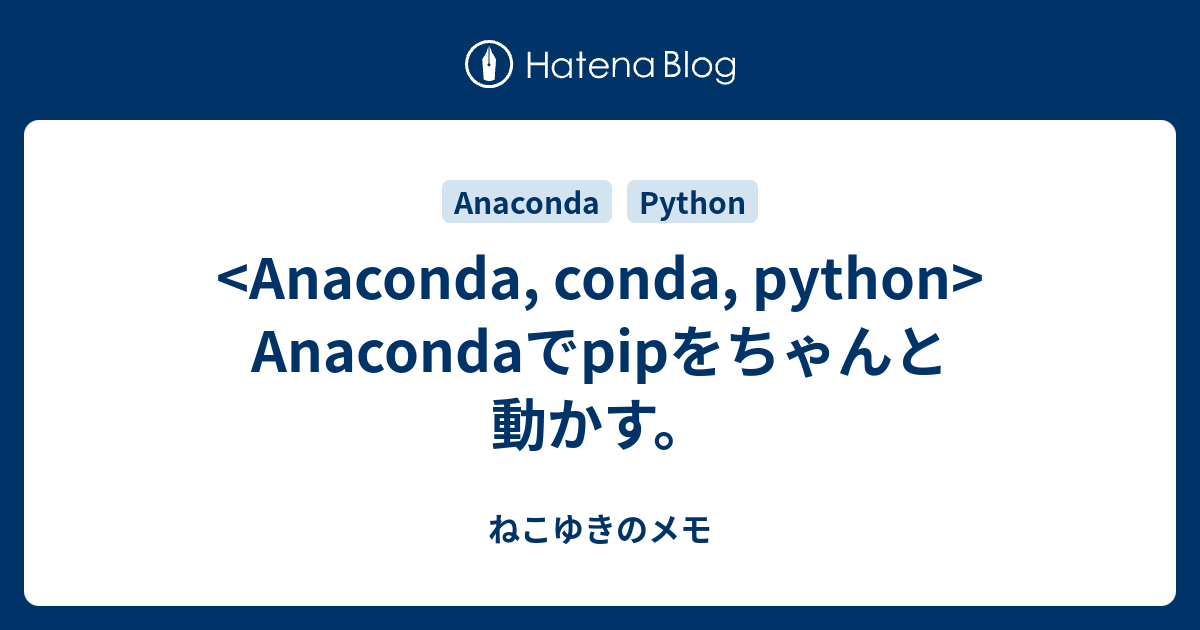 Anaconda Conda Python Anacondaでpipをちゃんと動かす ねこゆきのメモ