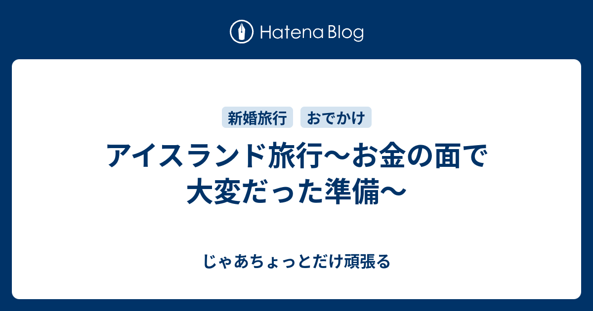 アイスランド旅行 お金の面で大変だった準備 じゃあちょっとだけ頑張る