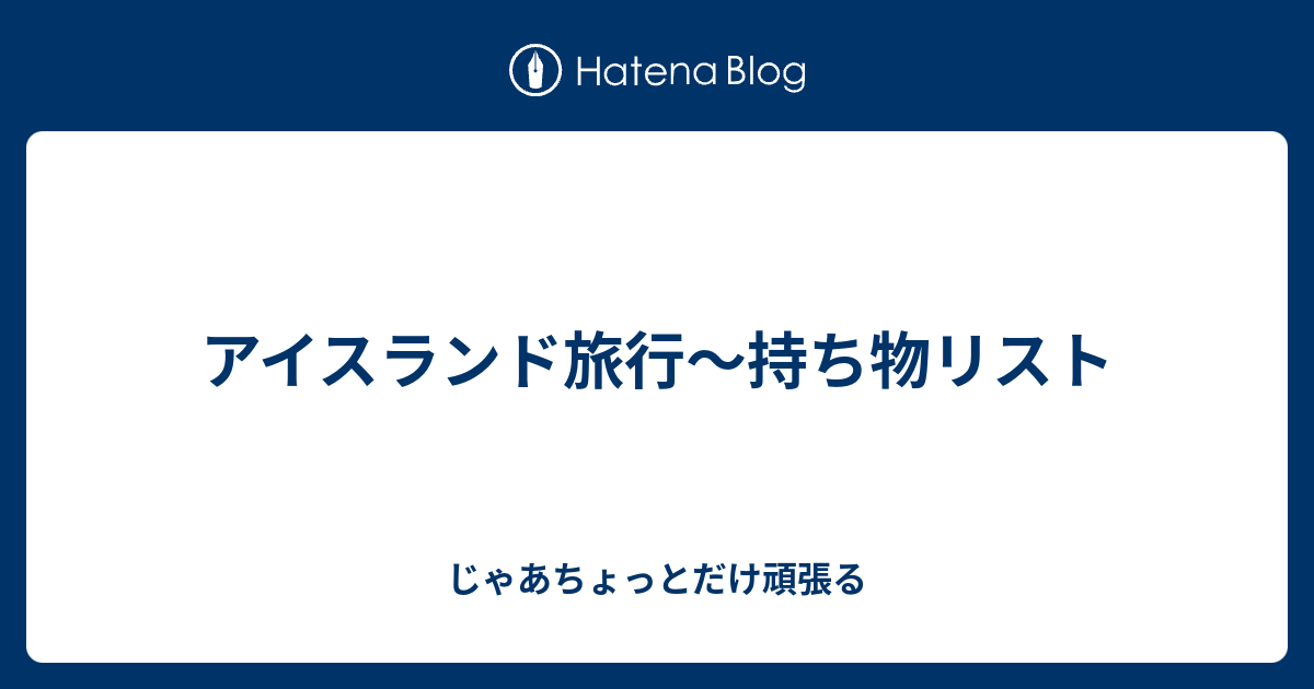 アイスランド旅行 持ち物リスト じゃあちょっとだけ頑張る