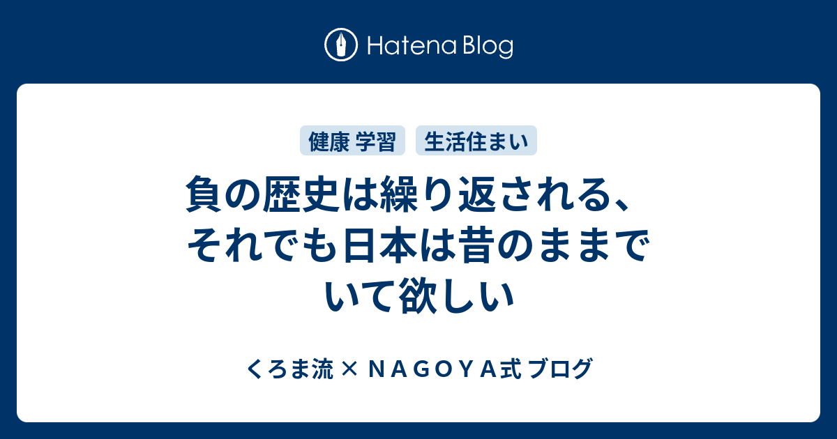 負の歴史は繰り返される それでも日本は昔のままでいて欲しい くろま流 ｎａｇｏｙａ式 ブログ