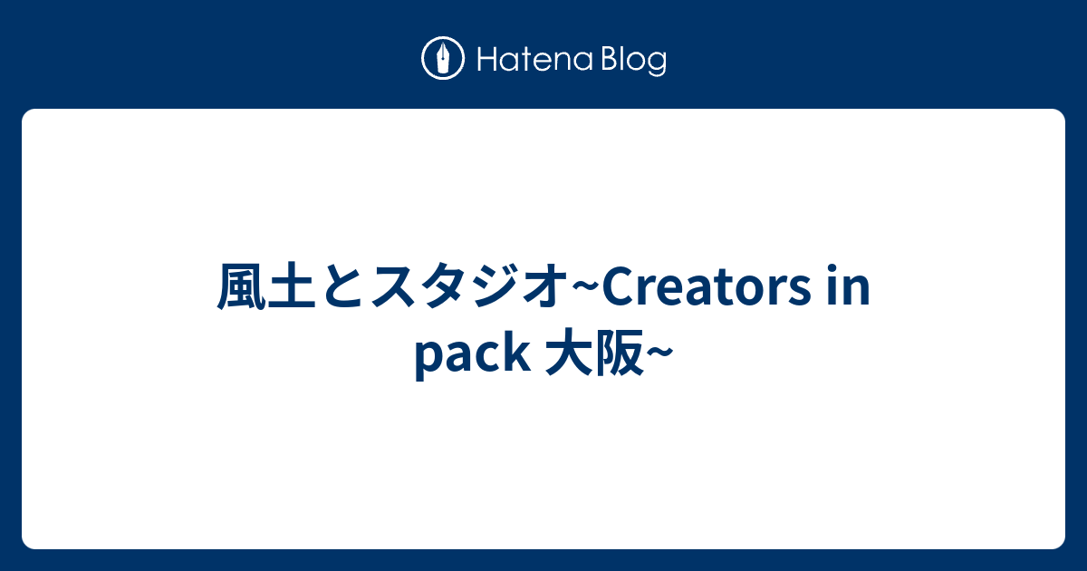 風土とスタジオ Creators In Pack 大阪