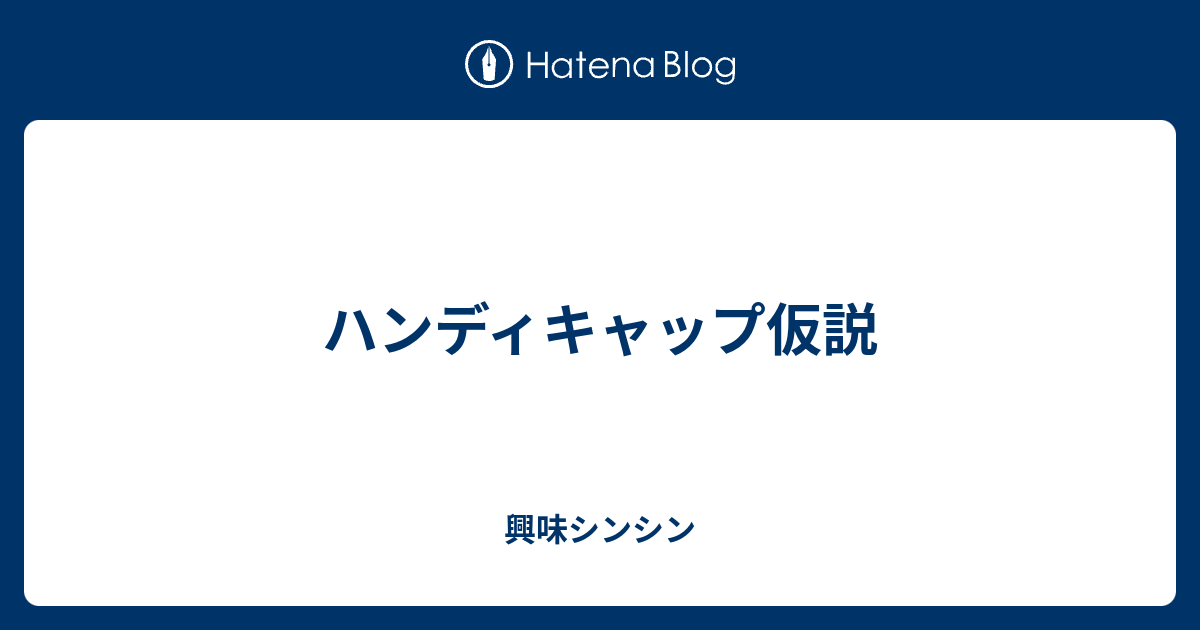 興味シンシン  ハンディキャップ仮説